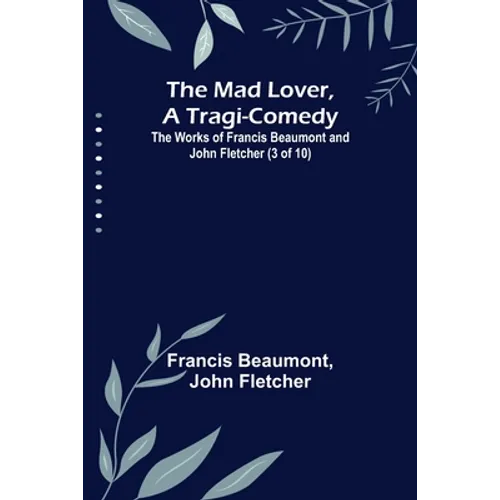 The Mad Lover, a Tragi-Comedy; The Works of Francis Beaumont and John Fletcher (3 of 10) - Paperback