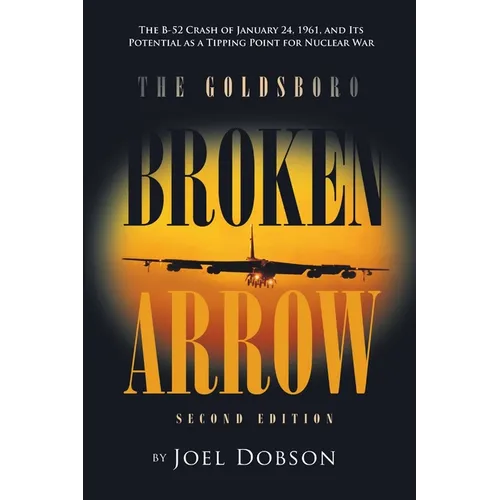 The Goldsboro Broken Arrow - Second Edition: The B-52 Crash of January 24, 1961, and Its Potential as a Tipping Point for Nuclear War - Paperback
