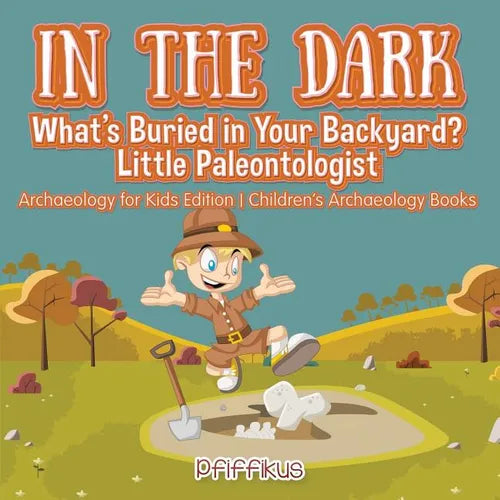 In the Dark: What's Buried in Your Backyard? Little Paleontologist - Archaeology for Kids Edition - Children's Archaeology Books - Paperback