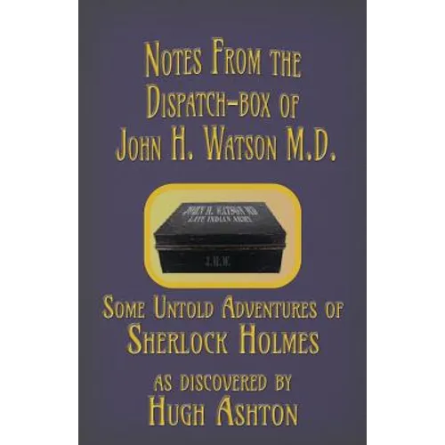 Notes from the Dispatch-Box of John H. Watson M.D.: Some Untold Adventures of Sherlock Holmes - Paperback