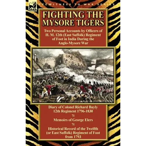 Fighting the Mysore Tigers: Two Personal Accounts by Officers of H. M. 12th (East Suffolk) Regiment of Foot in India During the Anglo-Mysore War-D - Paperback