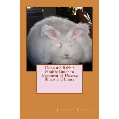 Domestic Rabbit Health: Guide to Treatment of Disease, Illness and Injury - Paperback