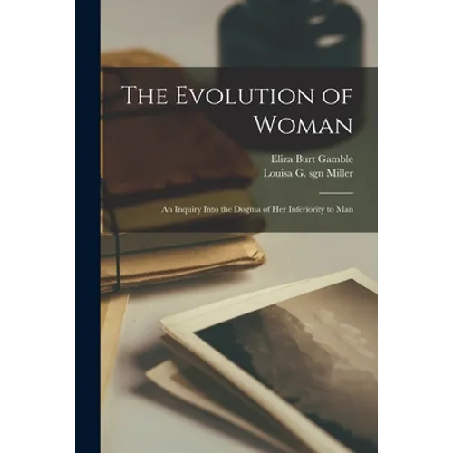 The Evolution of Woman: an Inquiry Into the Dogma of Her Inferiority to Man - Paperback
