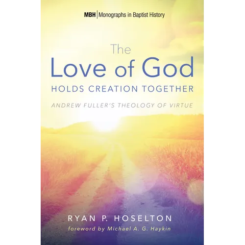 The Love of God Holds Creation Together: Andrew Fuller's Theology of Virtue - Hardcover