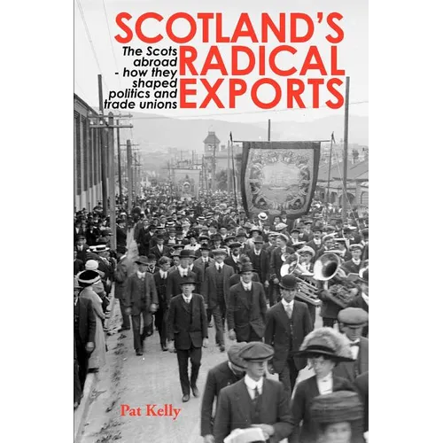 Scotland's Radical Exports: The Scots Abroad - How They Shaped Politics and Trade Unions - Paperback