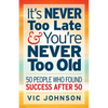 It's NEVER Too Late And You're NEVER Too Old: 50 People Who Found Success After 50 - Paperback