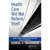 Health Care Will Not Reform Itself: A User's Guide to Refocusing and Reforming American Health Care - Hardcover