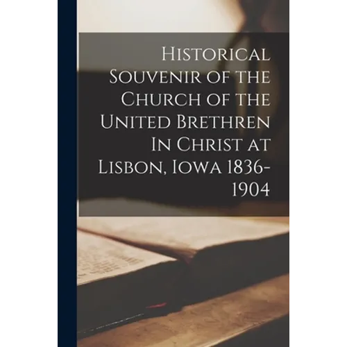 Historical Souvenir of the Church of the United Brethren In Christ at Lisbon, Iowa 1836-1904 - Paperback