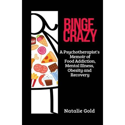 Binge Crazy: A Psychotherapist's Memoir of Food Addiction, Mental Illness, Obesity and Recovery - Paperback