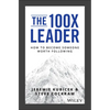 The 100X Leader: How to Become Someone Worth Following - Hardcover