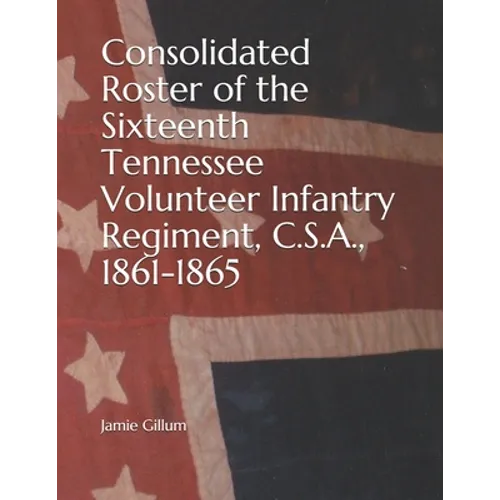 Consolidated Roster of the Sixteenth Tennessee Volunteer Infantry Regiment, C.S.A., 1861-1865 - Paperback