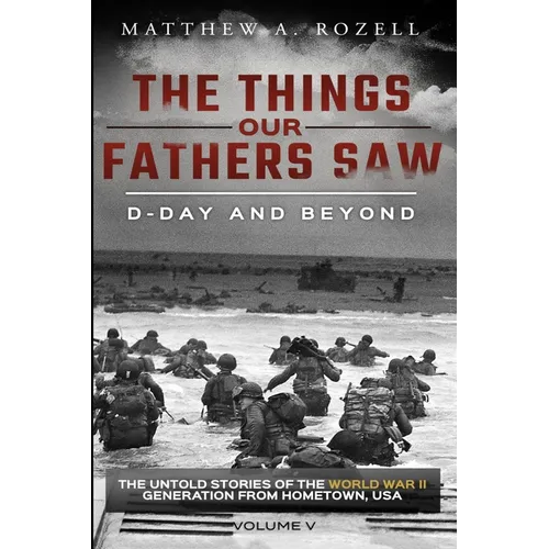D-Day and Beyond: The Things Our Fathers Saw-The Untold Stories of the World War II Generation-Volume V - Paperback