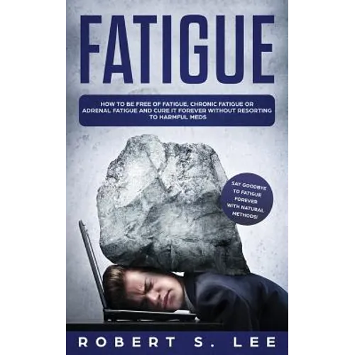 Fatigue: How to be Free of Fatigue, Chronic Fatigue or Adrenal Fatigue and Cure it Forever without Resorting to Harmful Meds - Paperback