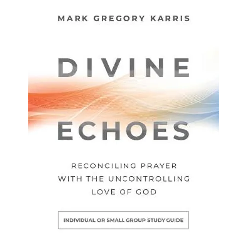 Divine Echoes Study Guide: Reconciling Prayer With the Uncontrolling Love of God - Paperback