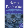 How to Purify Your Drinking Water: Understanding the Importance of Purifying Water and How Purified Water Can Keep You Healthy and Prevent Unwanted Il - Paperback