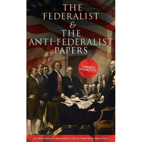 The Federalist & The Anti-Federalist Papers: Complete Collection: Including the U.S. Constitution, Declaration of Independence, Bill of Rights, Import - Paperback