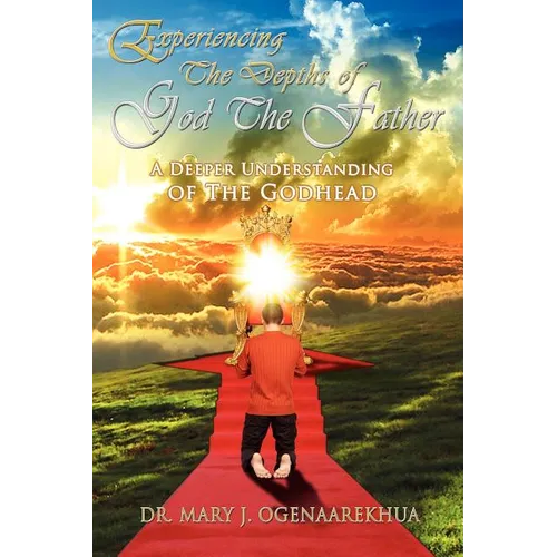 Experiencing the Depths of God the Father: A Deeper Understanding of the Godhead - Paperback