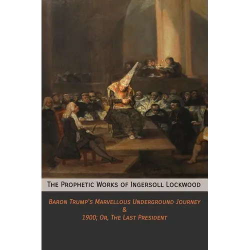 The Prophetic Works of Ingersoll Lockwood: Baron Trump's Marvellous Underground Journey & 1900; Or, The Last President - Paperback