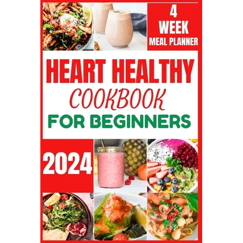 Heart Healthy Cookbook for Beginners 2024: Cooking Delicious, Flavourful and Easy Recipes to Improve and Reverse Your Heart Health - Paperback
