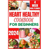 Heart Healthy Cookbook for Beginners 2024: Cooking Delicious, Flavourful and Easy Recipes to Improve and Reverse Your Heart Health - Paperback