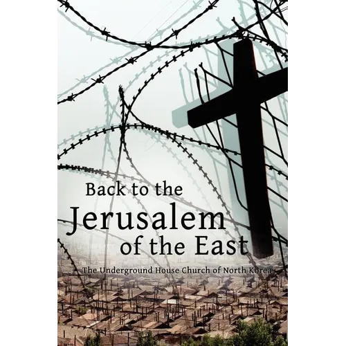 Back to the Jerusalem of the East: The Underground House Church of North Korea - Paperback