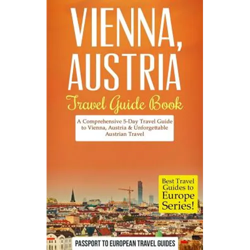 Vienna: Vienna, Austria: Travel Guide Book-A Comprehensive 5-Day Travel Guide to Vienna, Austria & Unforgettable Austrian Travel - Paperback
