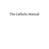 The Catholic Manual: Containing a Selection of Prayers and Devotional Exercises for the Use of Christians in Every State of Life - Paperback