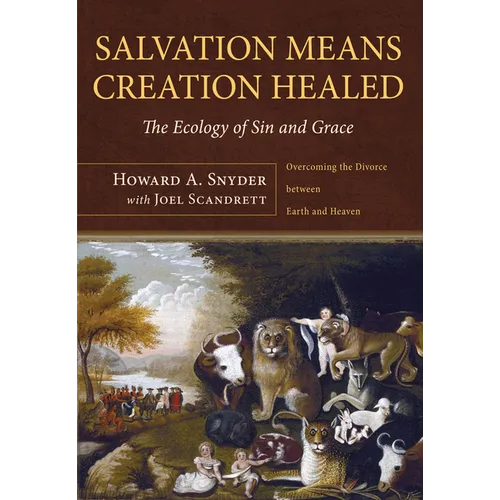 Salvation Means Creation Healed: The Ecology of Sin and Grace: Overcoming the Divorce Between Earth and Heaven - Hardcover