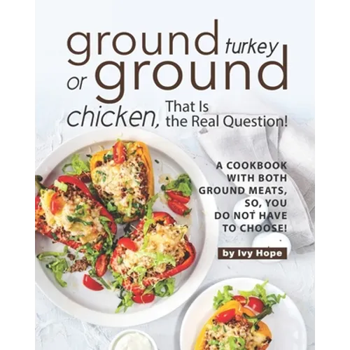 Ground Turkey or Ground Chicken, That is the Real Question!: A Cookbook with Both Ground Meats, So, You Do Not Have to Choose! - Paperback