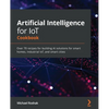 Artificial Intelligence for IoT Cookbook: Over 70 recipes for building AI solutions for smart homes, industrial IoT, and smart cities - Paperback