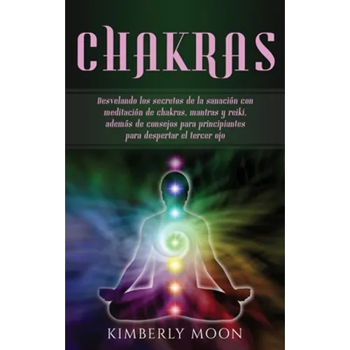 Chakras: Desvelando los secretos de la sanación con meditación de chakras, mantras y reiki, además de consejos para principiantes para despertar el te - Hardcover