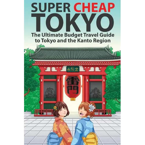 Super Cheap Tokyo: The Ultimate Budget Travel Guide to Tokyo and the Kanto Region - Paperback