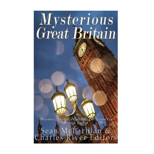 Mysterious Great Britain: Monsters, Mysteries, and Magic Across the British Nation - Paperback