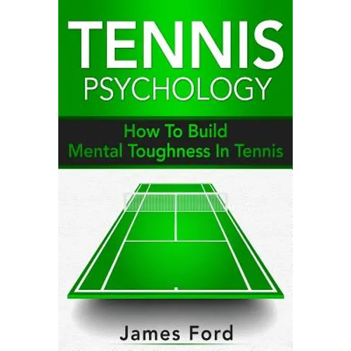 Tennis Psychology: How To Build Mental Toughness In Tennis - Paperback