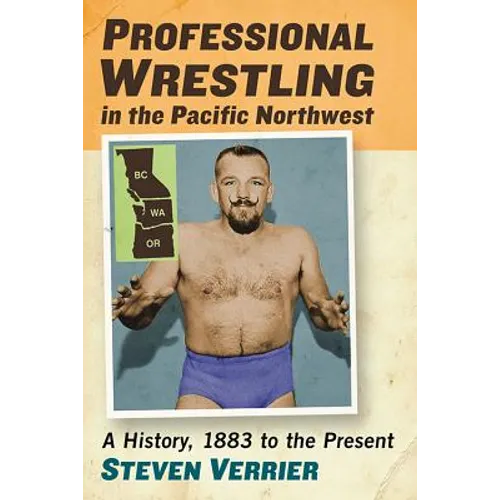 Professional Wrestling in the Pacific Northwest: A History, 1883 to the Present - Paperback