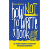 How Not To Write A Book: An insider's guide to successful writing and publishing for beginners - Paperback