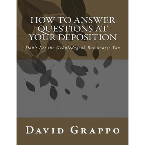 How to Answer Questions at Your Deposition: Don't Let the Gobbledygook Bamboozle You - Paperback