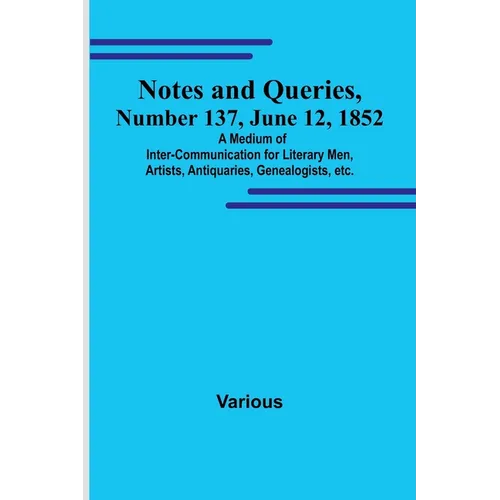 Notes and Queries, Number 137, June 12, 1852; A Medium of Inter-communication for Literary Men, Artists, Antiquaries, Genealogists, etc. - Paperback
