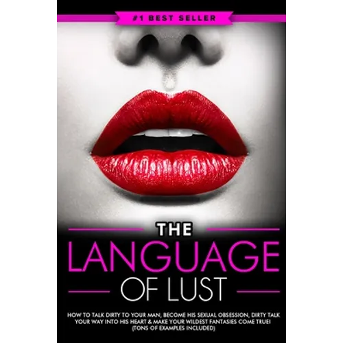 Dirty Talk: The Language of Lust - How to Talk Dirty to Your Man, Become His Sexual Obsession, Dirty Talk Your Way into His Heart & Make Your Wildest - Paperback