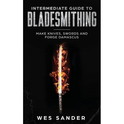 Intermediate Guide to Bladesmithing: Make Knives, Swords and Forge Damascus - Paperback
