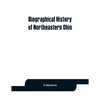 Biographical history of northeastern Ohio, embracing the counties of Ashtabula, Trumbull and Mahoning. Containing portraits of all the presidents of t - Paperback