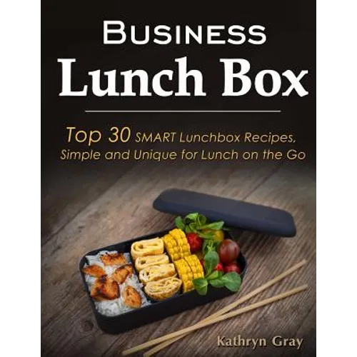 Business Lunch Box: Top 30 SMART Lunchbox Recipes, Simple and Unique for Lunch on the Go! - Paperback