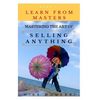 Mastering The Art Of Selling Anything: Concise, Info Packed And Step By Step Guide On Learning How To Master The Art Of Selling Anything - Paperback