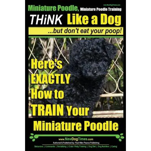 Miniature Poodle, Miniature Poodle Training Think Like a Dog...but don't eat your poop!: Here's EXACTLY How to TRAIN Your Miniature Poodle - Paperback
