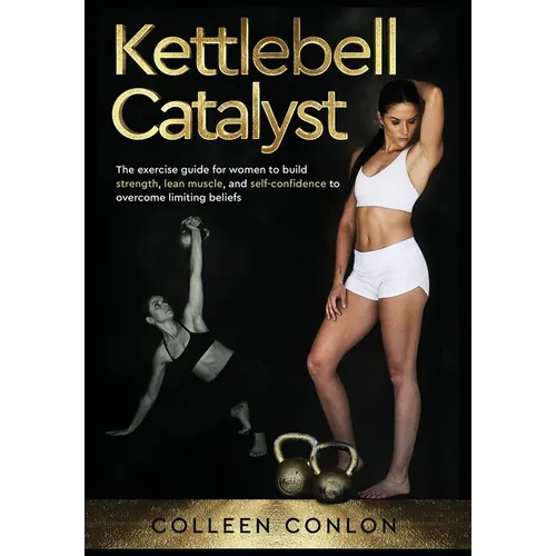 Kettlebell Catalyst: The exercise guide for women to build strength, lean muscle, and self confidence to overcome limiting beliefs - Hardcover