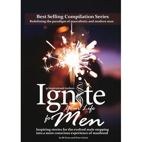 Ignite Your Life for Men: Thirty-five outstanding stories by men who are supporting other men to become the powerfully- enlightened, courageously-awak - Paperback