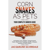 Corn Snakes as Pets - Your Complete Owners Guide: Including: Care, Habitat, Temperament, Tanks, Diet, Food, Feeding, Health, Lifespan, Diseases and Mu - Paperback