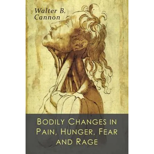 Bodily Changes in Pain, Hunger, Fear and Rage: An Account of Recent Researches into the Function of Emotional Excitement - Paperback