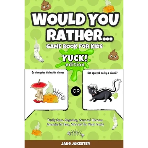 Would You Rather Game Book for Kids: Yuck! Edition - Totally Gross, Disgusting, Crazy and Hilarious Scenarios for Boys, Girls and the Whole Family - Paperback