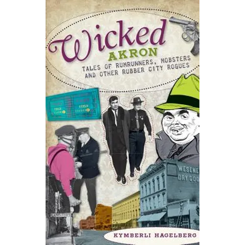 Wicked Akron: Tales of Rumrunners, Mobsters and Other Rubber City Rogues - Hardcover